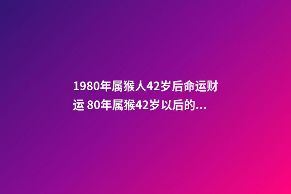 1980年属猴人42岁后命运财运 80年属猴42岁以后的一生命运-第1张-观点-玄机派